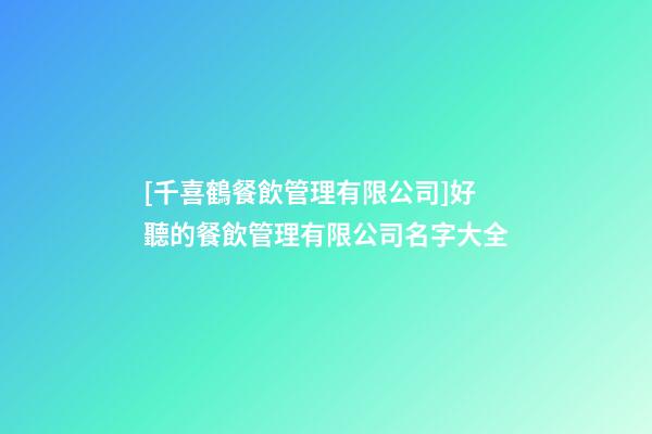 [千喜鶴餐飲管理有限公司]好聽的餐飲管理有限公司名字大全-第1張-公司起名-玄機派